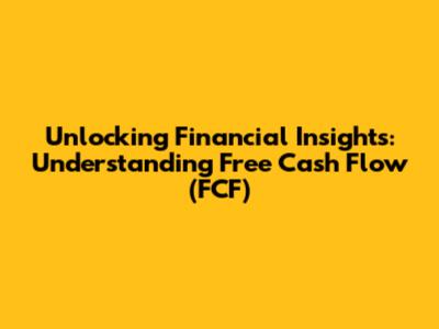 Unlocking Financial Insights: Understanding Free Cash Flow (FCF)