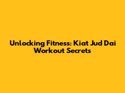 Unlocking Fitness: Kiat Jud Dai Workout Secrets