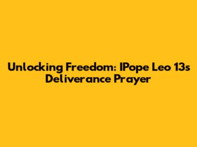 Unlocking Freedom: IPope Leo 13's Deliverance Prayer
