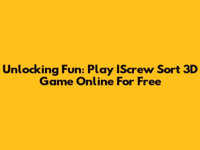 Unlocking Fun: Play IScrew Sort 3D Game Online For Free