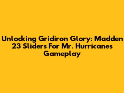 Unlocking Gridiron Glory: Madden 23 Sliders For Mr. Hurricane's Gameplay