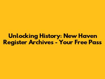 Unlocking History: New Haven Register Archives - Your Free Pass