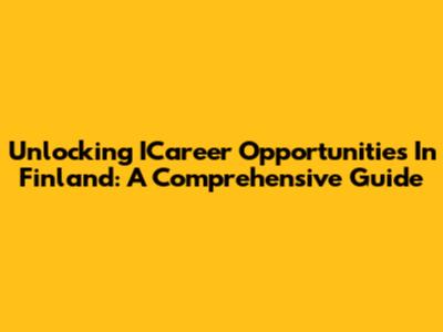 Unlocking ICareer Opportunities In Finland: A Comprehensive Guide