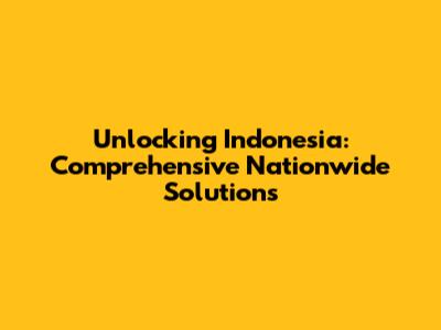 Unlocking Indonesia: Comprehensive Nationwide Solutions