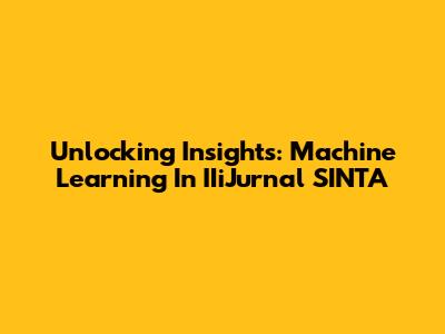 Unlocking Insights: Machine Learning In IIiJurnal SINTA