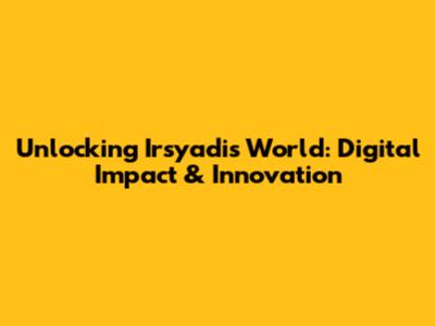 Unlocking Irsyadi's World: Digital Impact & Innovation
