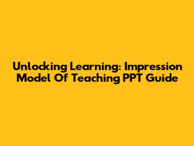 Unlocking Learning: Impression Model Of Teaching PPT Guide