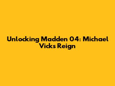 Unlocking Madden 04: Michael Vick's Reign