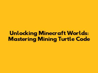 Unlocking Minecraft Worlds: Mastering Mining Turtle Code