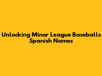 Unlocking Minor League Baseball's Spanish Names