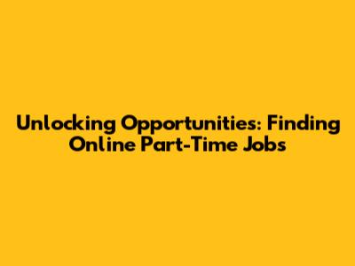 Unlocking Opportunities: Finding Online Part-Time Jobs