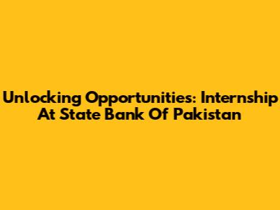 Unlocking Opportunities: Internship At State Bank Of Pakistan