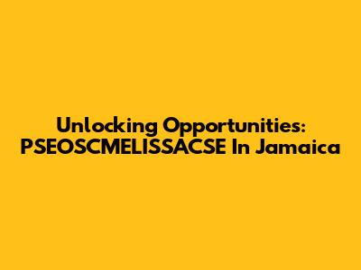 Unlocking Opportunities: PSEOSCMELISSACSE In Jamaica