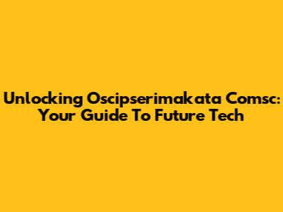 Unlocking Oscipserimakata Comsc: Your Guide To Future Tech
