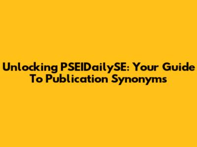Unlocking PSEIDailySE: Your Guide To Publication Synonyms