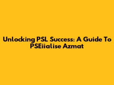 Unlocking PSL Success: A Guide To PSEiialise Azmat