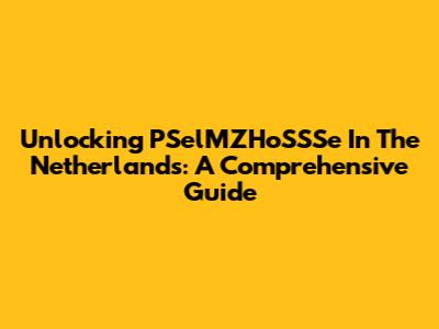 Unlocking PSelMZHoSSSe In The Netherlands: A Comprehensive Guide