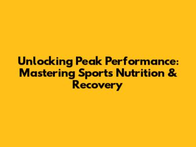 Unlocking Peak Performance: Mastering Sports Nutrition & Recovery