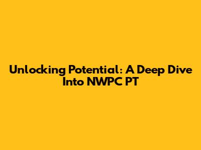 Unlocking Potential: A Deep Dive Into NWPC PT
