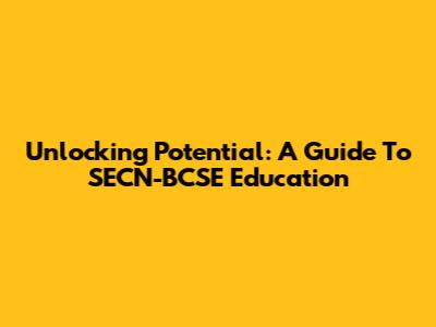 Unlocking Potential: A Guide To SECN-BCSE Education