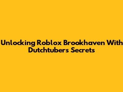 Unlocking Roblox Brookhaven With Dutchtuber's Secrets