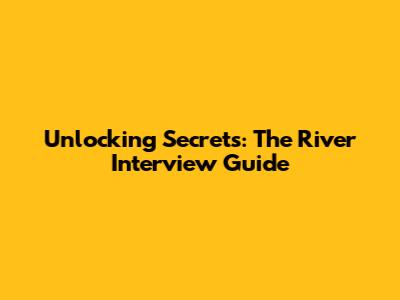 Unlocking Secrets: The River Interview Guide