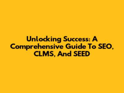 Unlocking Success: A Comprehensive Guide To SEO, CLMS, And SEED