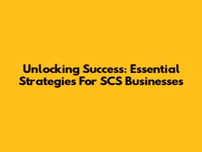 Unlocking Success: Essential Strategies For SCS Businesses