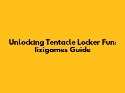 Unlocking Tentacle Locker Fun: Iizigames Guide