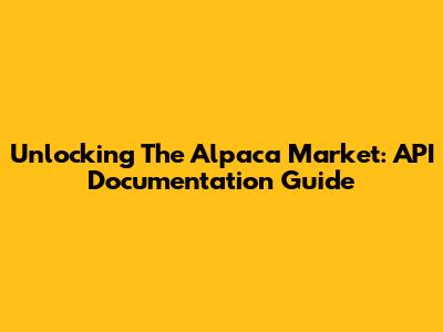 Unlocking The Alpaca Market: API Documentation Guide