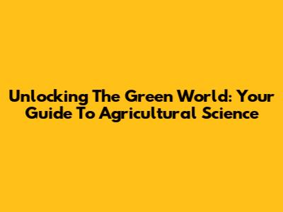 Unlocking The Green World: Your Guide To Agricultural Science