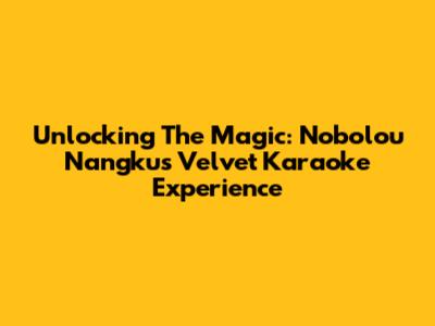 Unlocking The Magic: Nobolou Nangku's Velvet Karaoke Experience