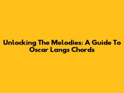 Unlocking The Melodies: A Guide To Oscar Lang's Chords