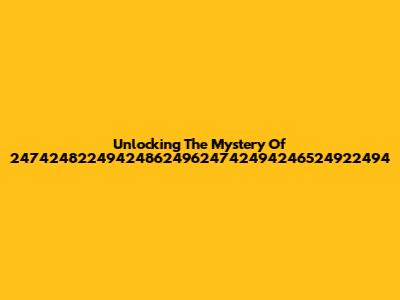 Unlocking The Mystery Of 2474248224942486249624742494246524922494