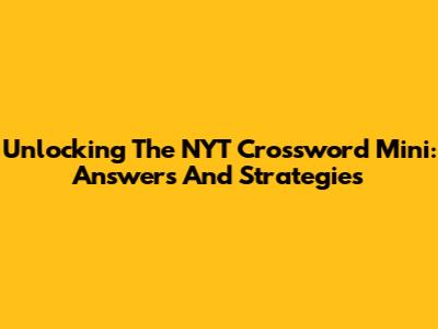 Unlocking The NYT Crossword Mini: Answers And Strategies