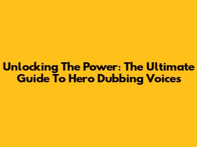 Unlocking The Power: The Ultimate Guide To Hero Dubbing Voices