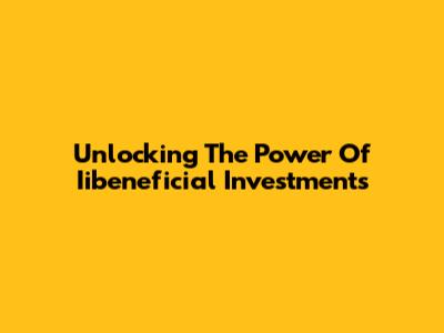 Unlocking The Power Of Iibeneficial Investments
