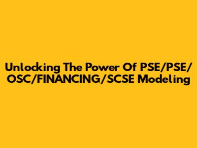 Unlocking The Power Of PSE/PSE/OSC/FINANCING/SCSE Modeling