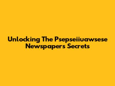 Unlocking The Psepseiiuawsese Newspaper's Secrets