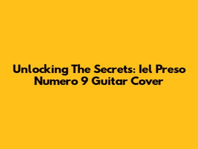 Unlocking The Secrets: Iel Preso Numero 9 Guitar Cover