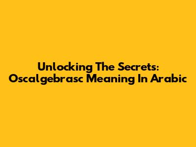 Unlocking The Secrets: Oscalgebrasc Meaning In Arabic