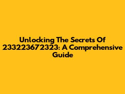 Unlocking The Secrets Of 233223672323: A Comprehensive Guide