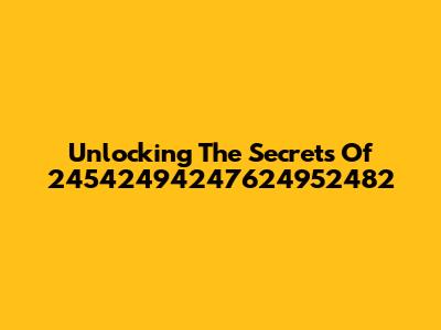 Unlocking The Secrets Of 24542494247624952482
