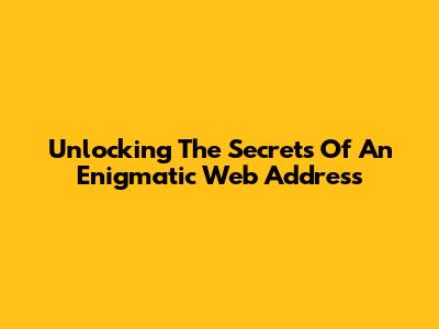 Unlocking The Secrets Of An Enigmatic Web Address