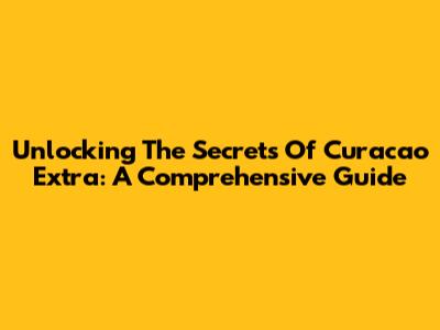 Unlocking The Secrets Of Curacao Extra: A Comprehensive Guide