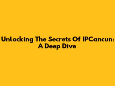 Unlocking The Secrets Of IPCancun: A Deep Dive