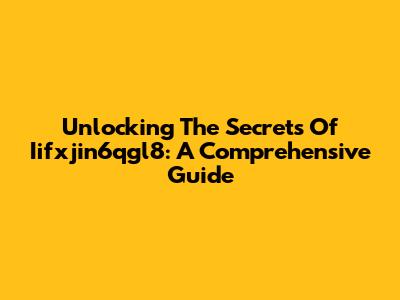 Unlocking The Secrets Of Iifxjin6qgl8: A Comprehensive Guide