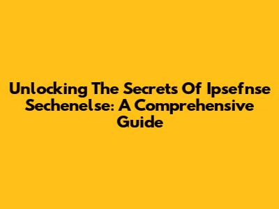 Unlocking The Secrets Of Ipsefnse Sechenelse: A Comprehensive Guide