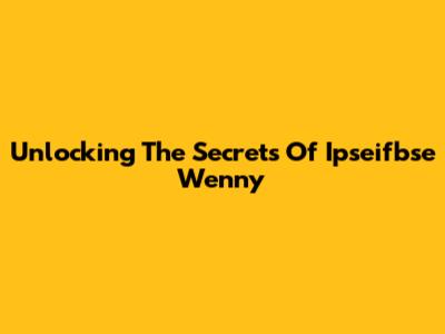 Unlocking The Secrets Of Ipseifbse Wenny