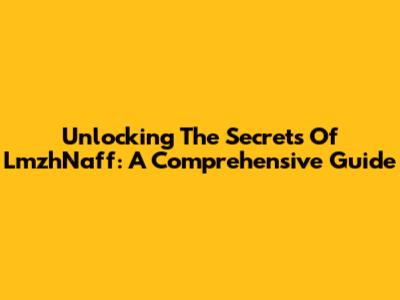 Unlocking The Secrets Of LmzhNaff: A Comprehensive Guide